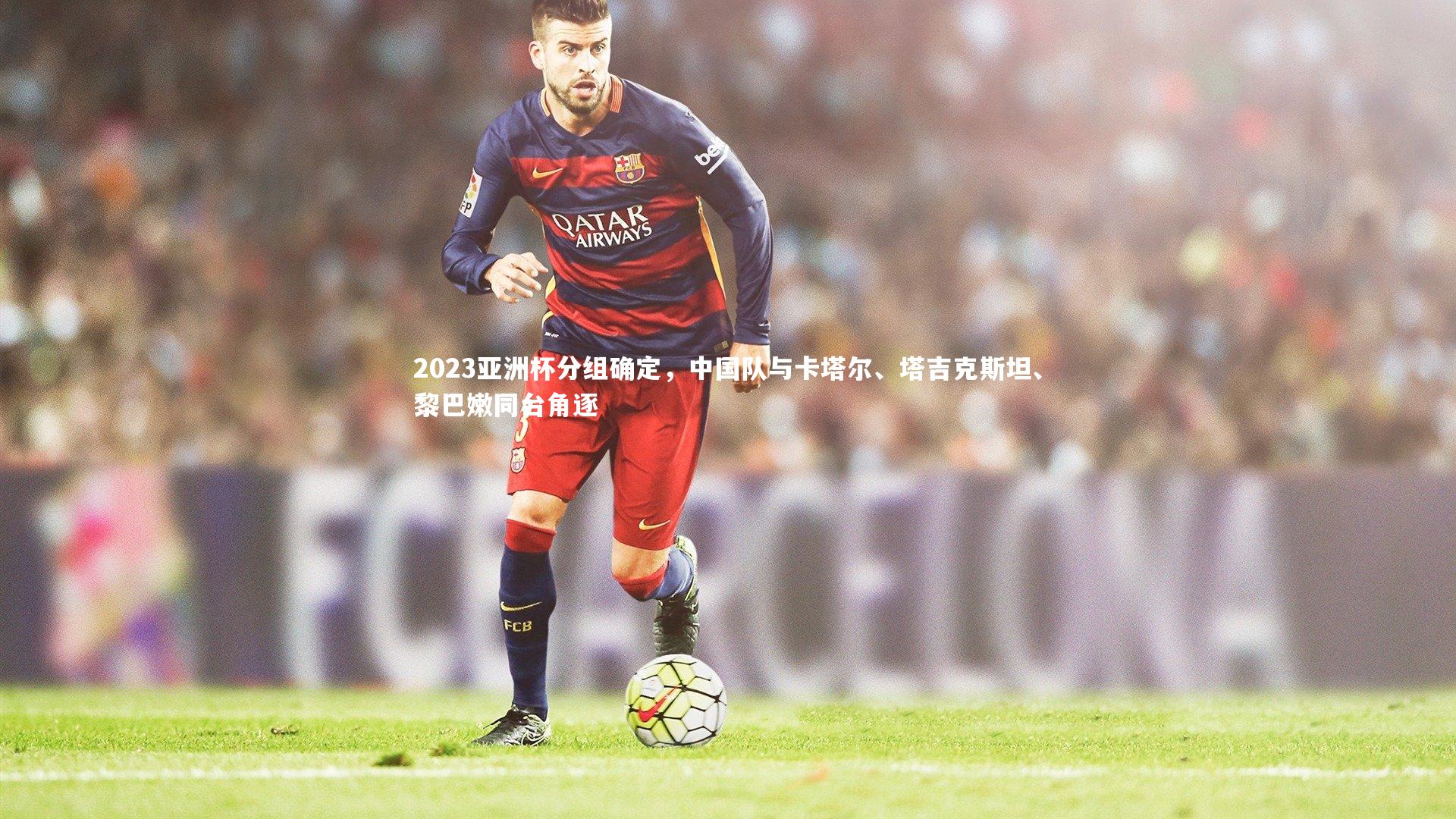 2023亚洲杯分组确定，中国队与卡塔尔、塔吉克斯坦、黎巴嫩同台角逐