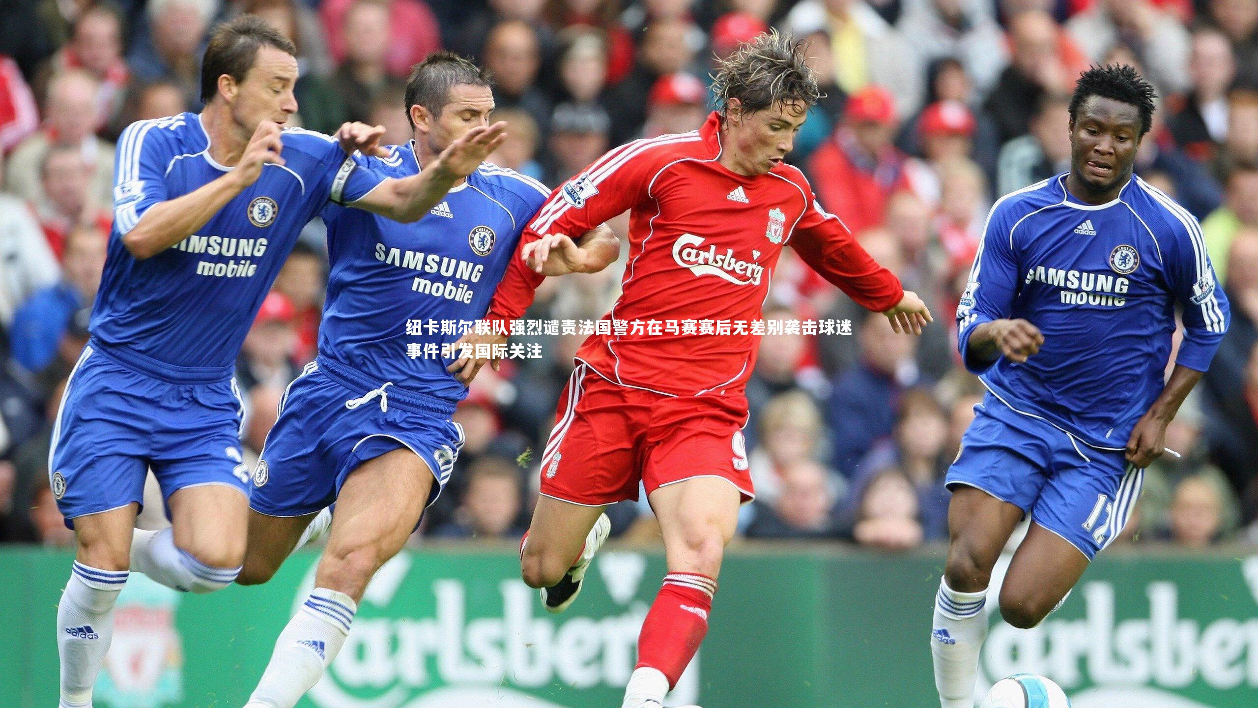 纽卡斯尔联队强烈谴责法国警方在马赛赛后无差别袭击球迷事件引发国际关注