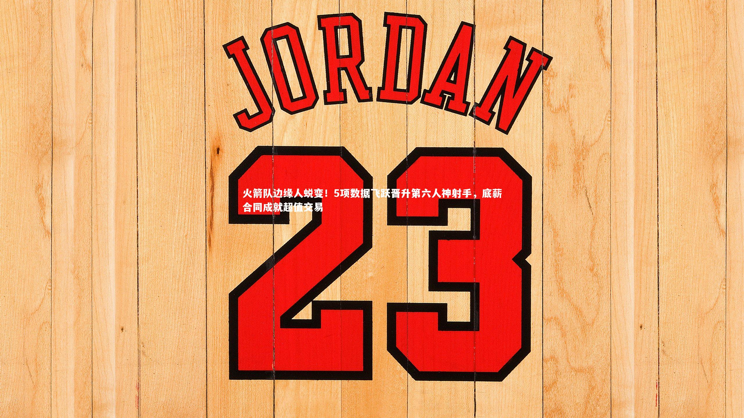 火箭队边缘人蜕变！5项数据飞跃晋升第六人神射手，底薪合同成就超值交易