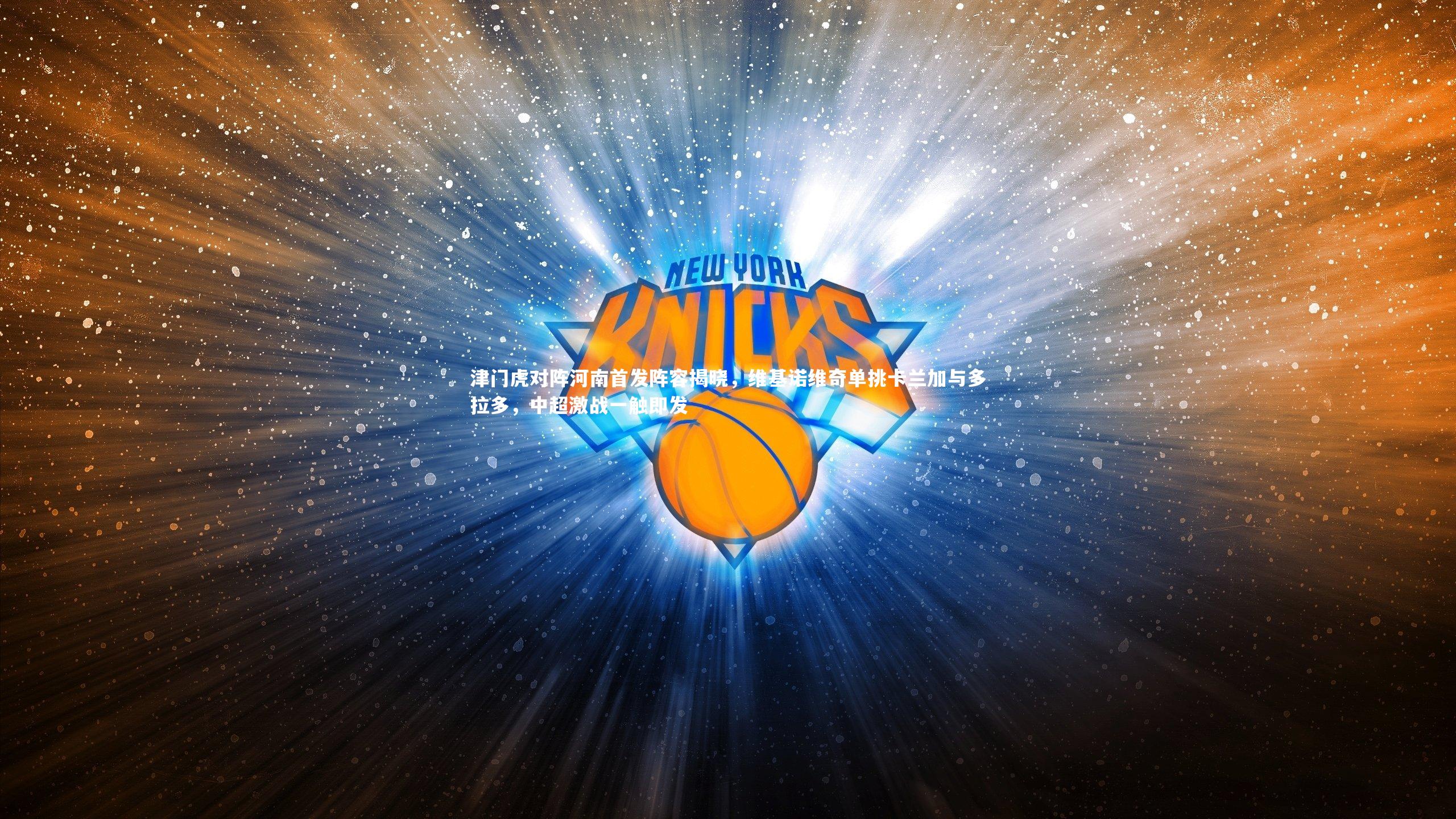 津门虎对阵河南首发阵容揭晓，维基诺维奇单挑卡兰加与多拉多，中超激战一触即发