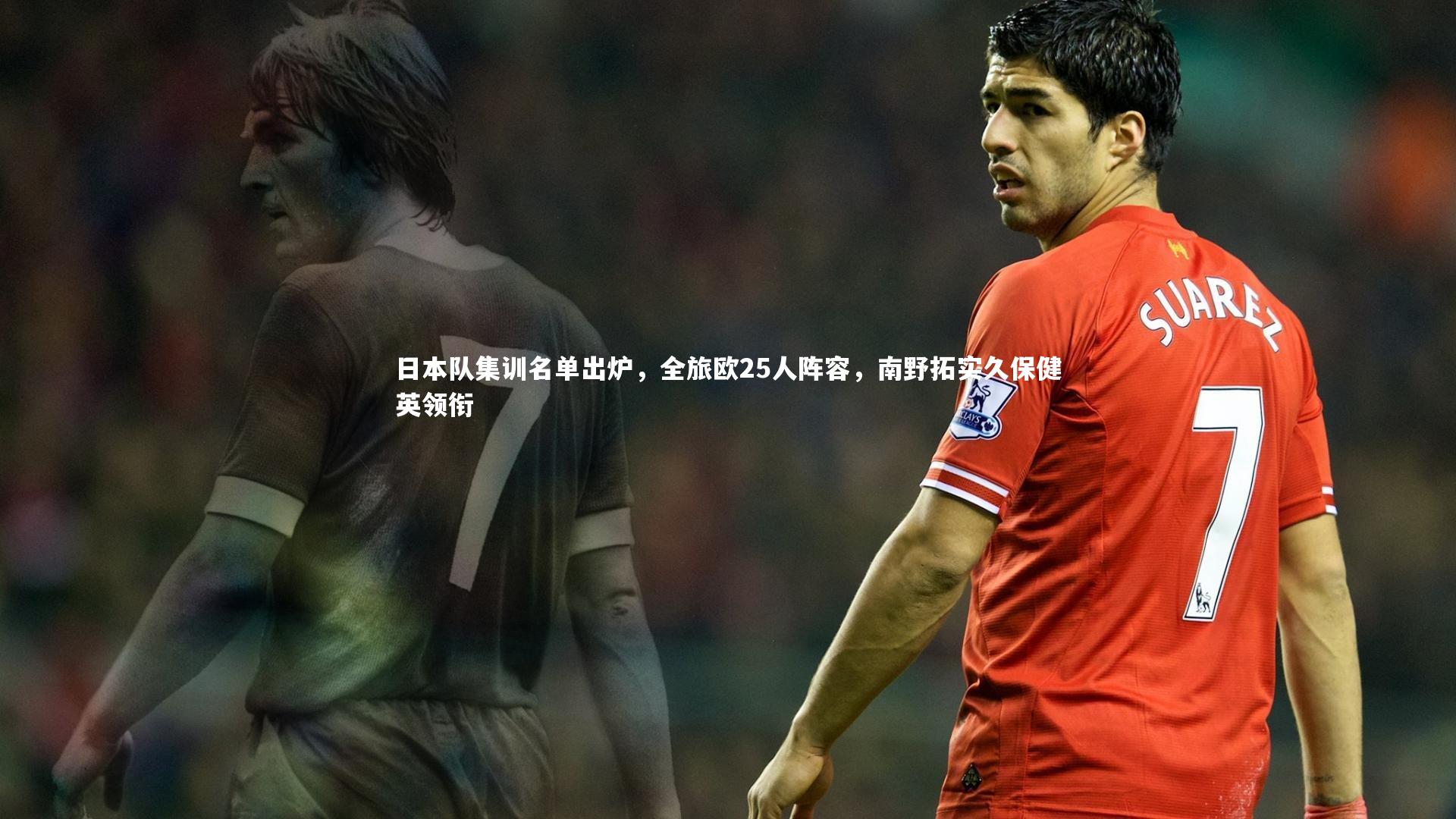 日本队集训名单出炉，全旅欧25人阵容，南野拓实久保健英领衔